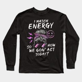 I Match Energy So How We Gone Act Today IV Long Sleeve T-Shirt